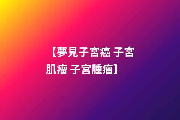 【夢見子宮癌 子宮肌瘤 子宮腫瘤】